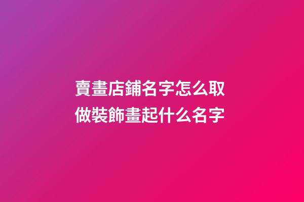 賣畫店鋪名字怎么取 做裝飾畫起什么名字-第1張-店鋪起名-玄機派